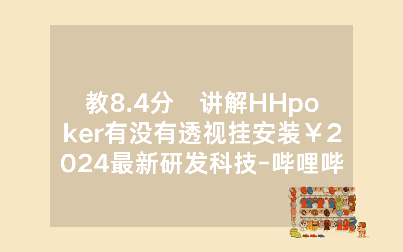 教8.4分鐘讲解HHpoker有没有透视挂安装￥2024最新研发科技-哔哩哔哩