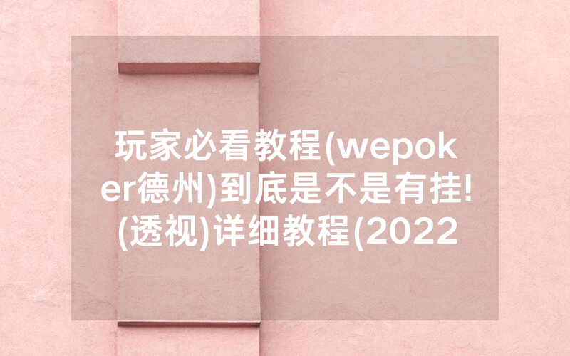 玩家必看教程(wepoker德州)到底是不是有挂!(透视)详细教程(2022已更新)(哔哩哔哩)