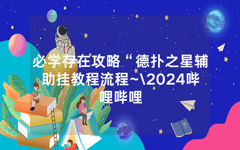 必学存在攻略“德扑之星辅助挂教程流程~\2024哔哩哔哩