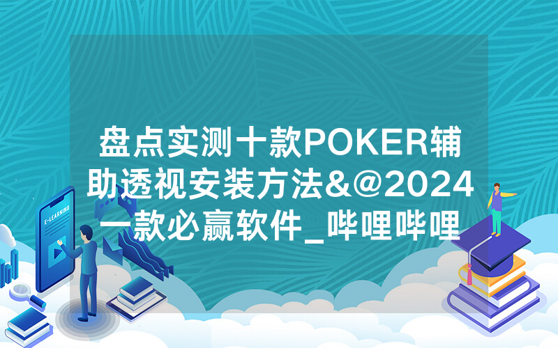 盘点实测十款POKER辅助透视安装方法&@2024一款必赢软件_哔哩哔哩