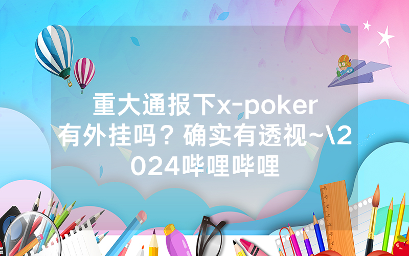 重大通报下x-poker有外挂吗？确实有透视~\2024哔哩哔哩