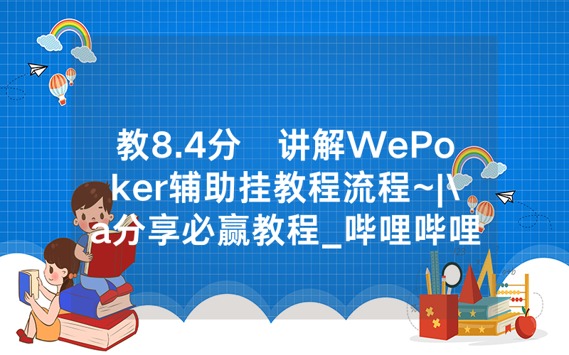 教8.4分鐘讲解WePoker辅助挂教程流程~|\a分享必赢教程_哔哩哔哩