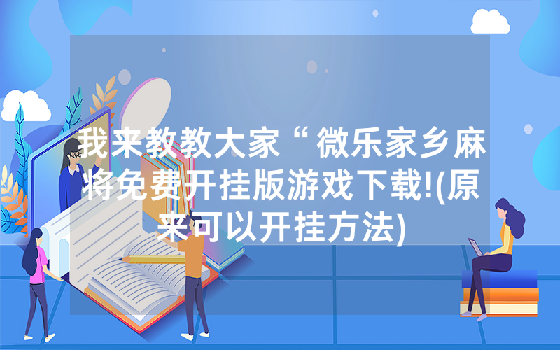我来教教大家“微乐家乡麻将免费开挂版游戏下载!(原来可以开挂方法)
