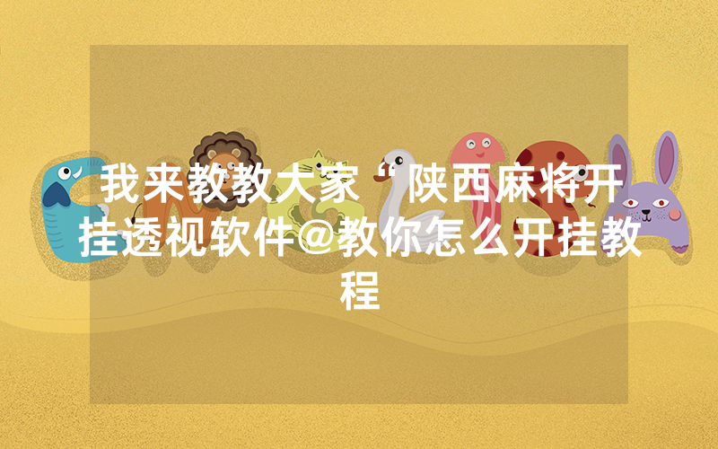 我来教教大家“陕西麻将开挂透视软件@教你怎么开挂教程