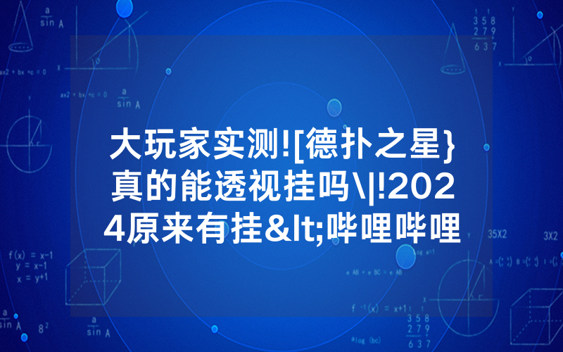 大玩家实测![德扑之星}真的能透视挂吗\|!2024原来有挂<哔哩哔哩>