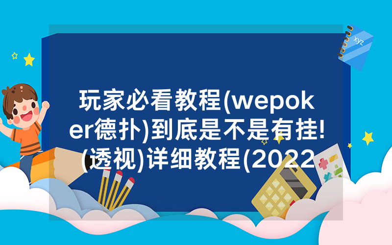 玩家必看教程(wepoker德扑)到底是不是有挂!(透视)详细教程(2022已更新)(哔哩哔哩)