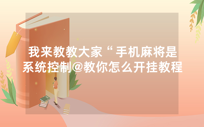 我来教教大家“手机麻将是系统控制@教你怎么开挂教程
