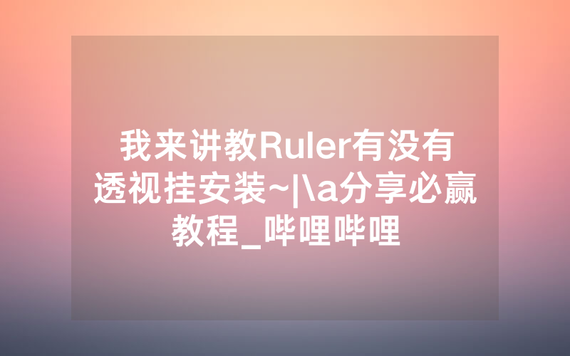 我来讲教Ruler有没有透视挂安装~|\a分享必赢教程_哔哩哔哩