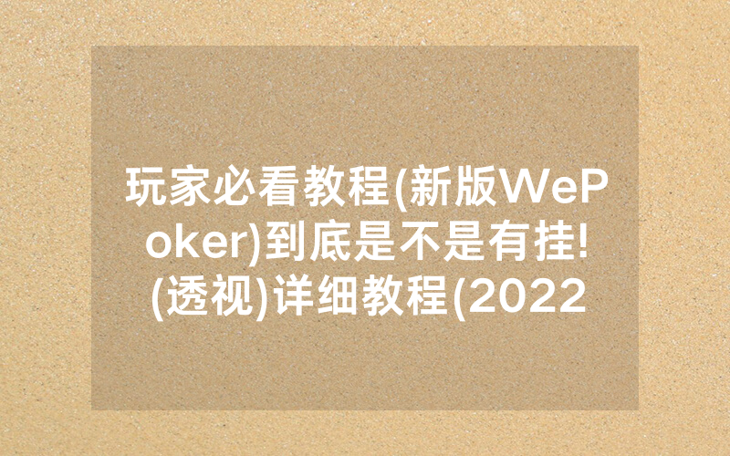 玩家必看教程(新版WePoker)到底是不是有挂!(透视)详细教程(2022已更新)(哔哩哔哩)