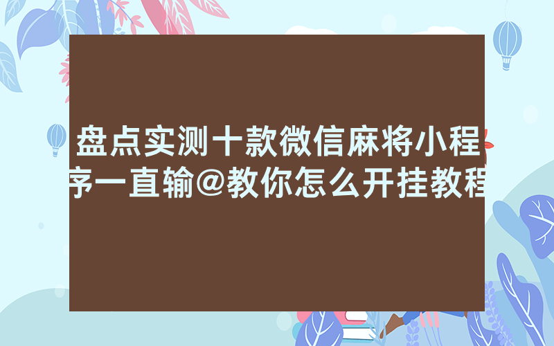 盘点实测十款微信麻将小程序一直输@教你怎么开挂教程