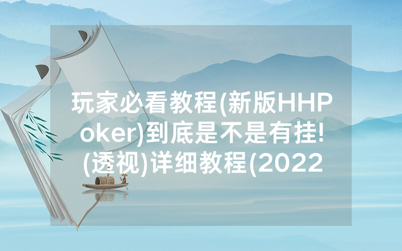 玩家必看教程(新版HHPoker)到底是不是有挂!(透视)详细教程(2022已更新)(哔哩哔哩)