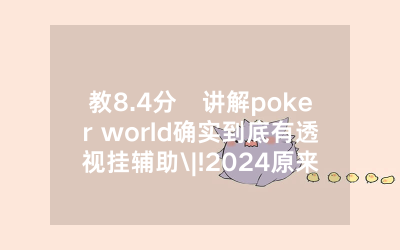 教8.4分鐘讲解poker world确实到底有透视挂辅助\|!2024原来有挂<哔哩哔哩>