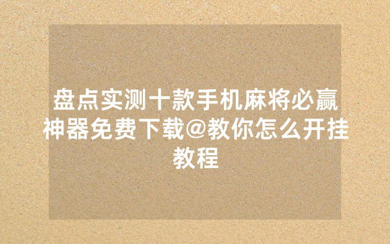 盘点实测十款手机麻将必赢神器免费下载@教你怎么开挂教程