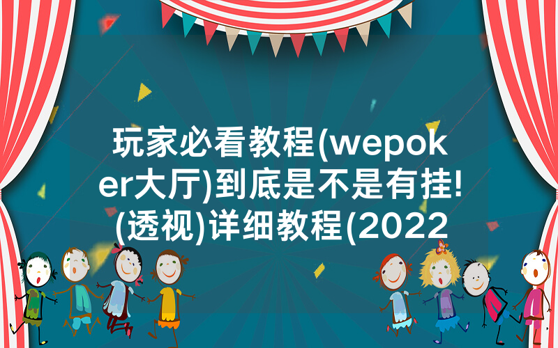 玩家必看教程(wepoker大厅)到底是不是有挂!(透视)详细教程(2022已更新)(哔哩哔哩)