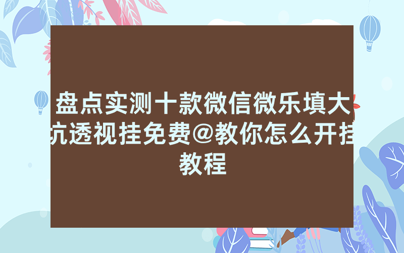 盘点实测十款微信微乐填大坑透视挂免费@教你怎么开挂教程