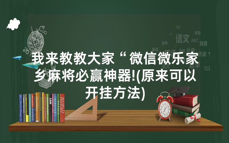 我来教教大家“微信微乐家乡麻将必赢神器!(原来可以开挂方法)