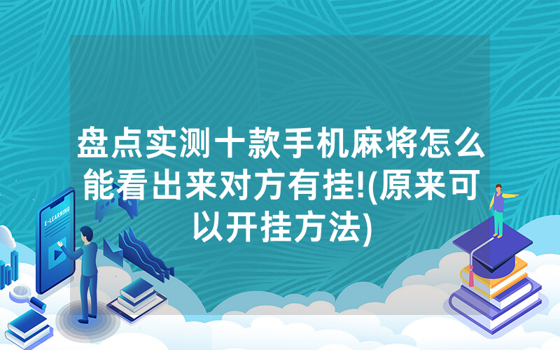 盘点实测十款手机麻将怎么能看出来对方有挂!(原来可以开挂方法)