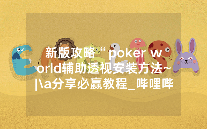 新版攻略“poker world辅助透视安装方法~|\a分享必赢教程_哔哩哔哩