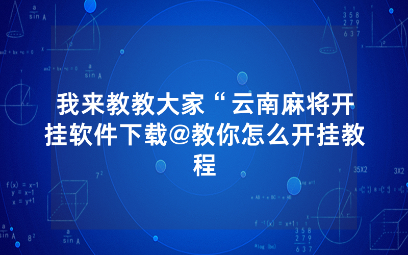 我来教教大家“云南麻将开挂软件下载@教你怎么开挂教程