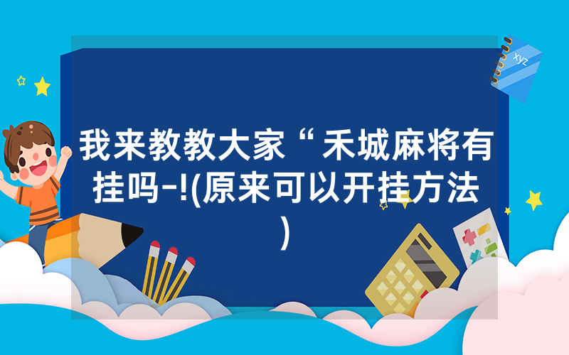 我来教教大家“禾城麻将有挂吗-!(原来可以开挂方法)