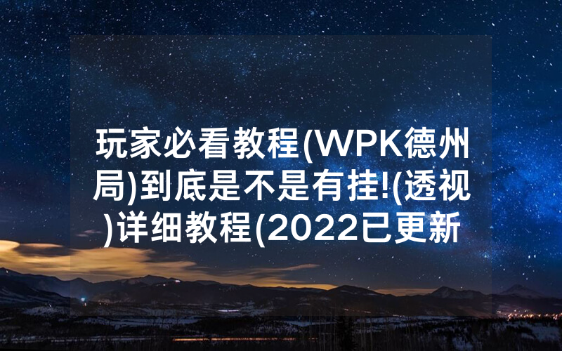 玩家必看教程(WPK德州局)到底是不是有挂!(透视)详细教程(2022已更新)(哔哩哔哩)