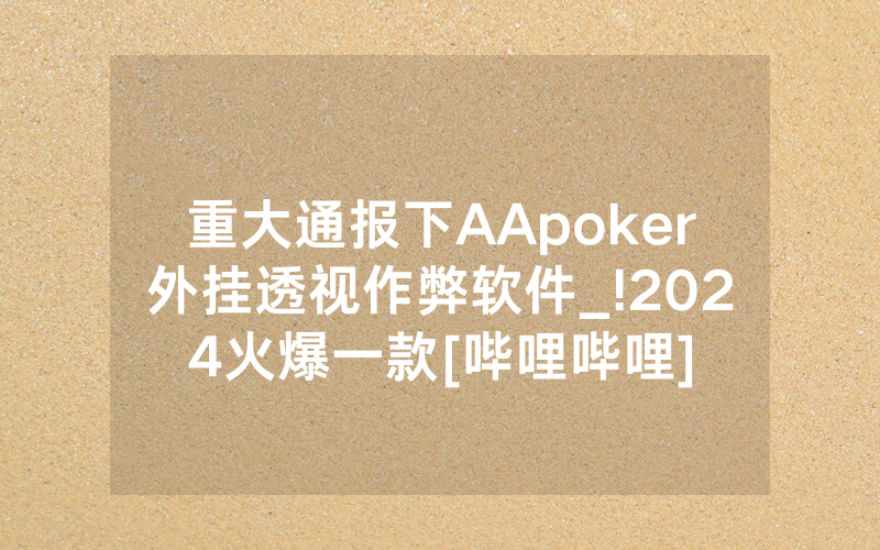 重大通报下AApoker外挂透视作弊软件_!2024火爆一款[哔哩哔哩]