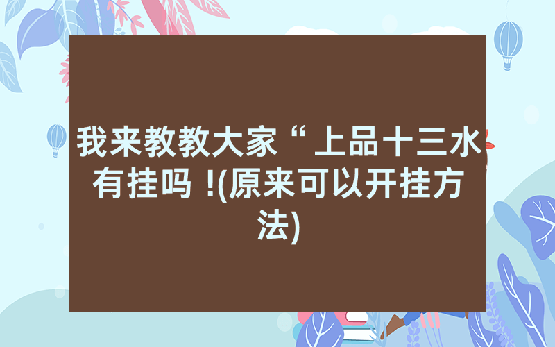我来教教大家“上品十三水有挂吗 !(原来可以开挂方法)