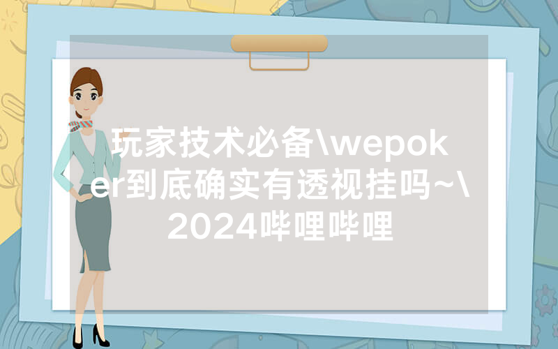 玩家技术必备\wepoker到底确实有透视挂吗~\2024哔哩哔哩