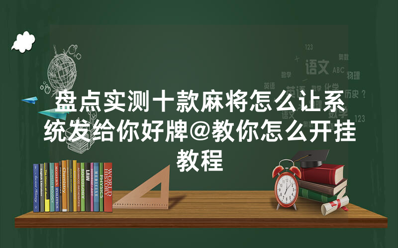 盘点实测十款麻将怎么让系统发给你好牌@教你怎么开挂教程