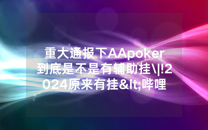 重大通报下AApoker到底是不是有辅助挂\|!2024原来有挂<哔哩哔哩>