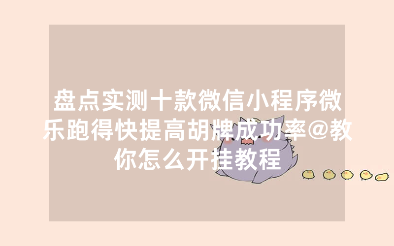盘点实测十款微信小程序微乐跑得快提高胡牌成功率@教你怎么开挂教程