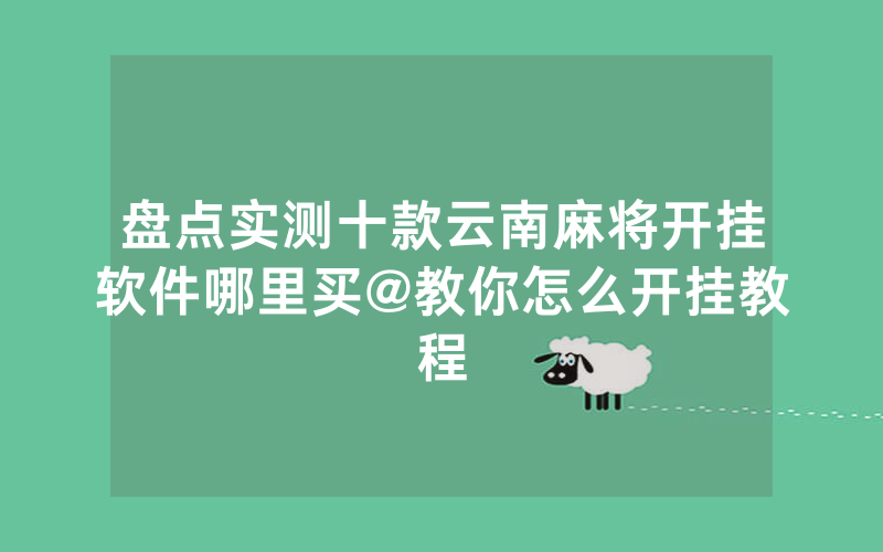 盘点实测十款云南麻将开挂软件哪里买@教你怎么开挂教程