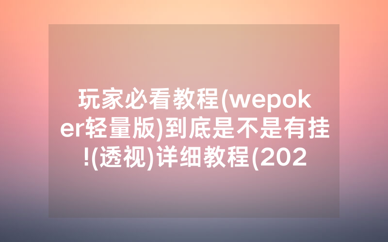 玩家必看教程(wepoker轻量版)到底是不是有挂!(透视)详细教程(2022已更新)(哔哩哔哩)