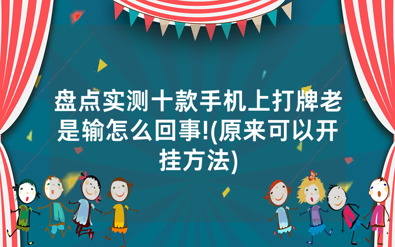 盘点实测十款手机上打牌老是输怎么回事!(原来可以开挂方法)
