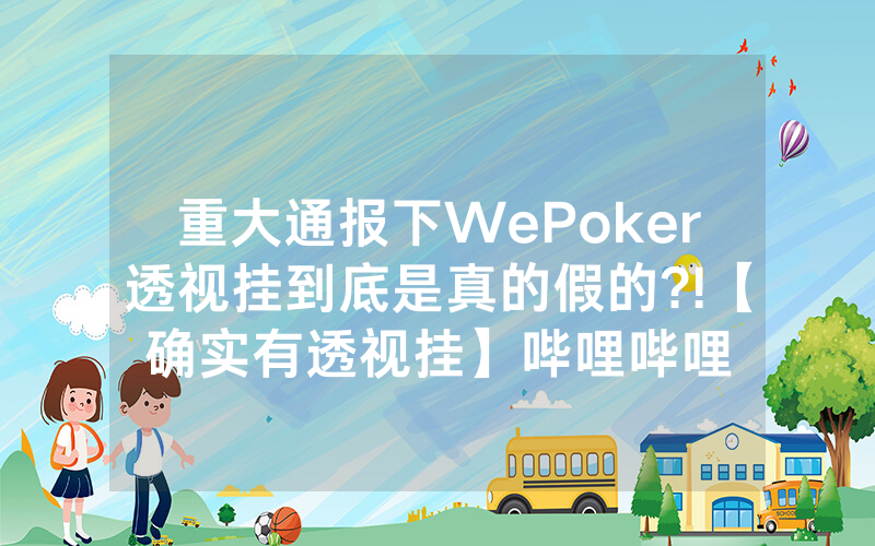 重大通报下WePoker透视挂到底是真的假的?!【确实有透视挂】哔哩哔哩