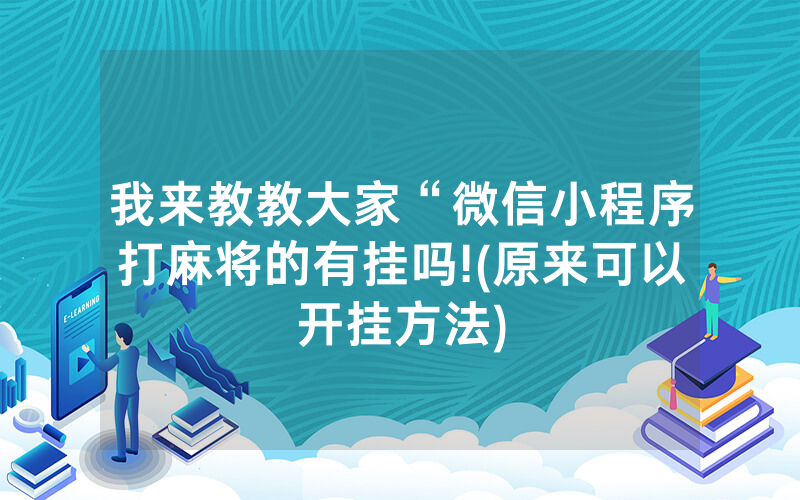 我来教教大家“微信小程序打麻将的有挂吗!(原来可以开挂方法)