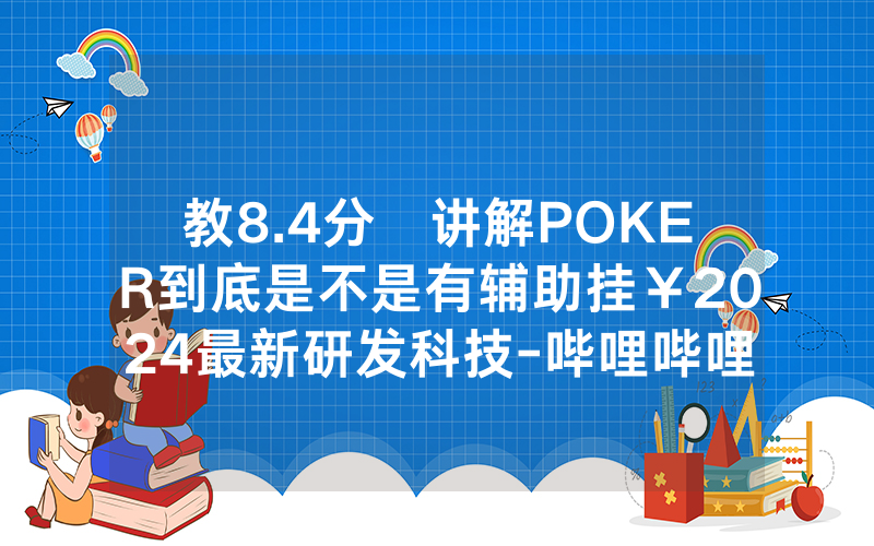 教8.4分鐘讲解POKER到底是不是有辅助挂￥2024最新研发科技-哔哩哔哩