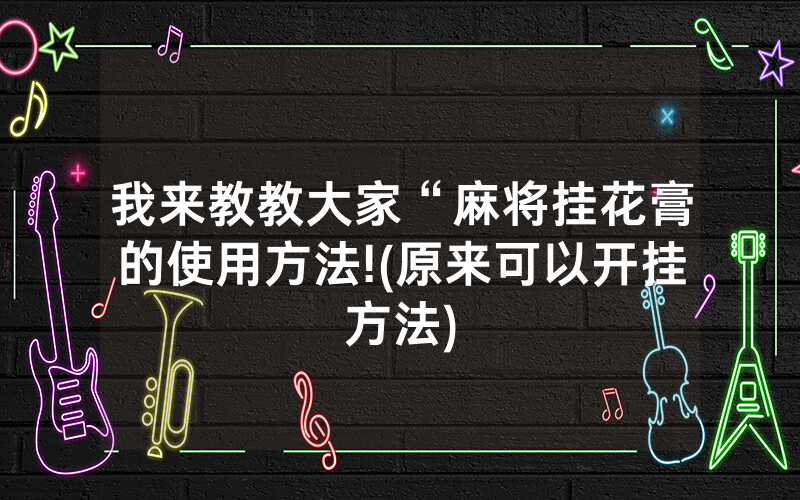 我来教教大家“麻将挂花膏的使用方法!(原来可以开挂方法)