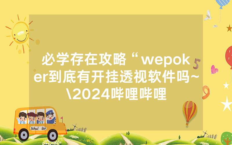 必学存在攻略“wepoker到底有开挂透视软件吗~\2024哔哩哔哩