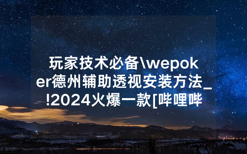 玩家技术必备\wepoker德州辅助透视安装方法_!2024火爆一款[哔哩哔哩]
