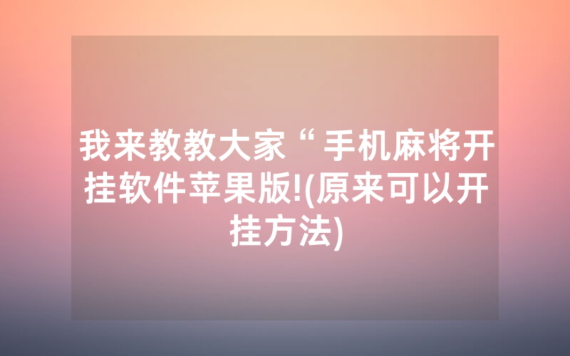 我来教教大家“手机麻将开挂软件苹果版!(原来可以开挂方法)