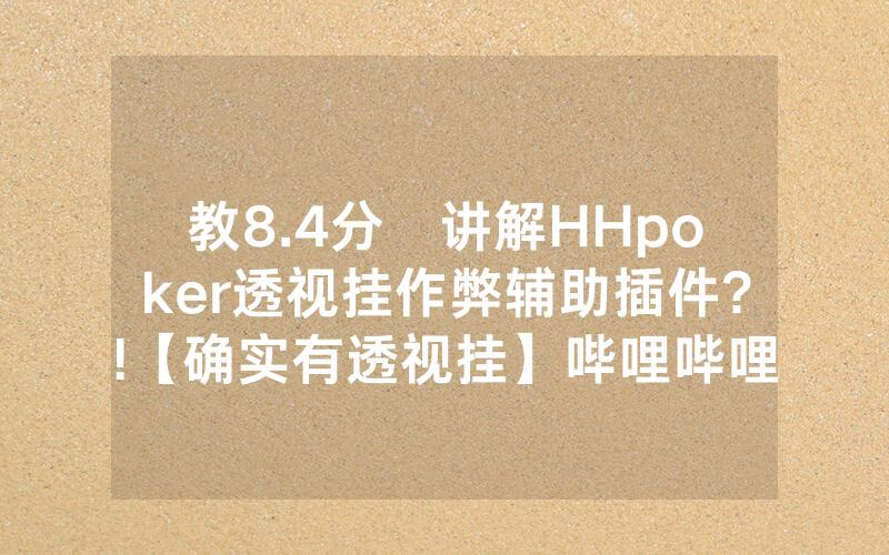 教8.4分鐘讲解HHpoker透视挂作弊辅助插件?!【确实有透视挂】哔哩哔哩