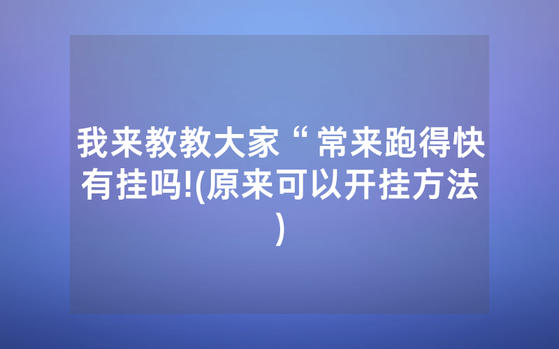 我来教教大家“常来跑得快有挂吗!(原来可以开挂方法)