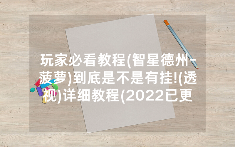 玩家必看教程(智星德州-菠萝)到底是不是有挂!(透视)详细教程(2022已更新)(哔哩哔哩)