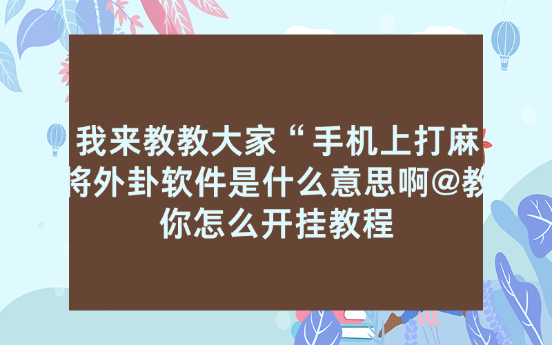 我来教教大家“手机上打麻将外卦软件是什么意思啊@教你怎么开挂教程