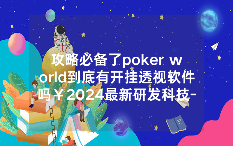 攻略必备了poker world到底有开挂透视软件吗￥2024最新研发科技-哔哩哔哩