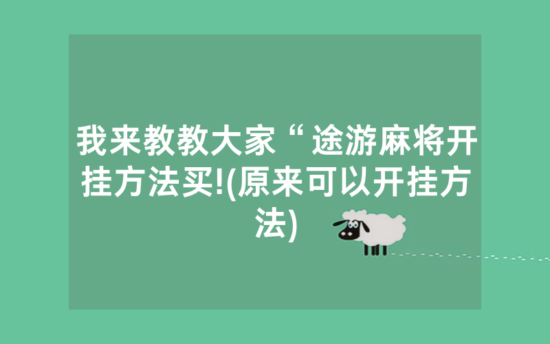 我来教教大家“途游麻将开挂方法买!(原来可以开挂方法)