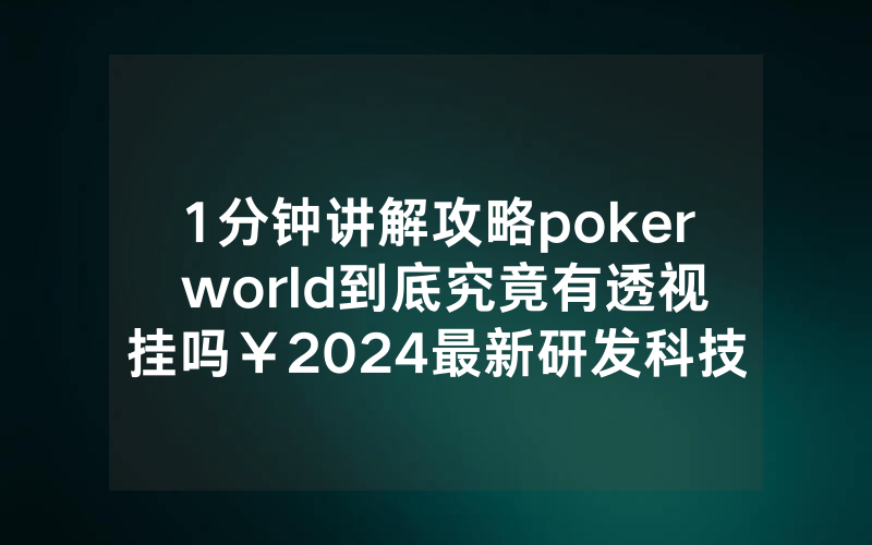 1分钟讲解攻略poker world到底究竟有透视挂吗￥2024最新研发科技-哔哩哔哩