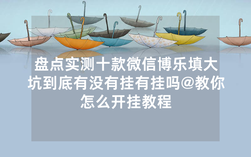 盘点实测十款微信博乐填大坑到底有没有挂有挂吗@教你怎么开挂教程