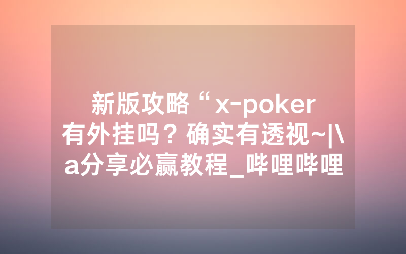 新版攻略“x-poker有外挂吗？确实有透视~|\a分享必赢教程_哔哩哔哩